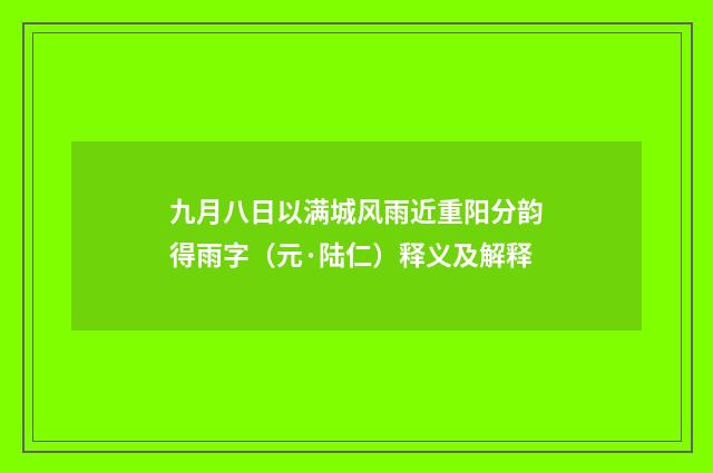 九月八日以满城风雨近重阳分韵得雨字（元·陆仁）释义及解释