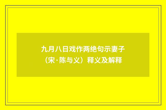 九月八日戏作两绝句示妻子（宋·陈与义）释义及解释