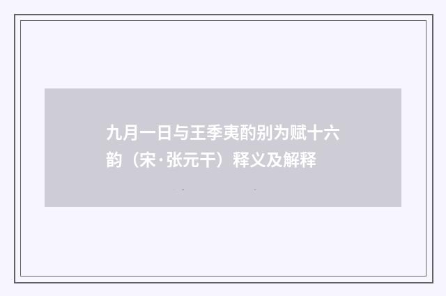 九月一日与王季夷酌别为赋十六韵（宋·张元干）释义及解释