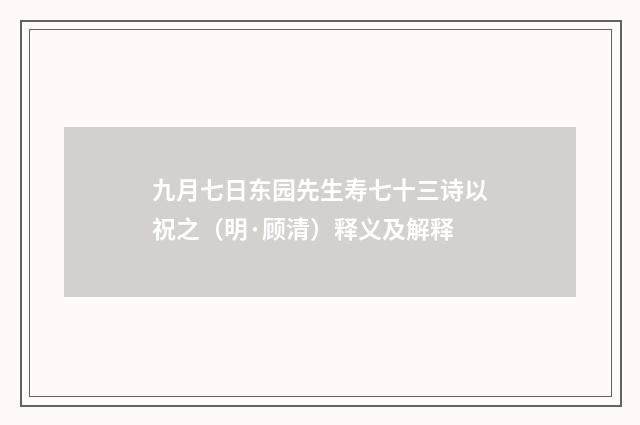 九月七日东园先生寿七十三诗以祝之（明·顾清）释义及解释