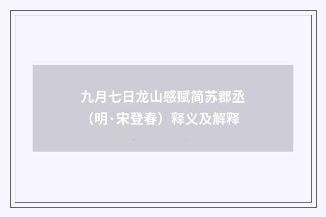 九月七日龙山感赋简苏郡丞（明·宋登春）释义及解释