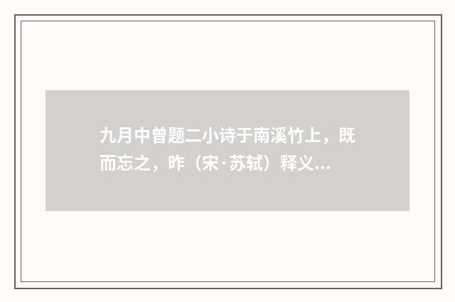 九月中曾题二小诗于南溪竹上，既而忘之，昨（宋·苏轼）释义及解释