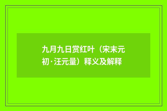 九月九日赏红叶（宋末元初·汪元量）释义及解释