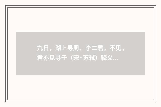 九日，湖上寻周、李二君，不见，君亦见寻于（宋·苏轼）释义及解释