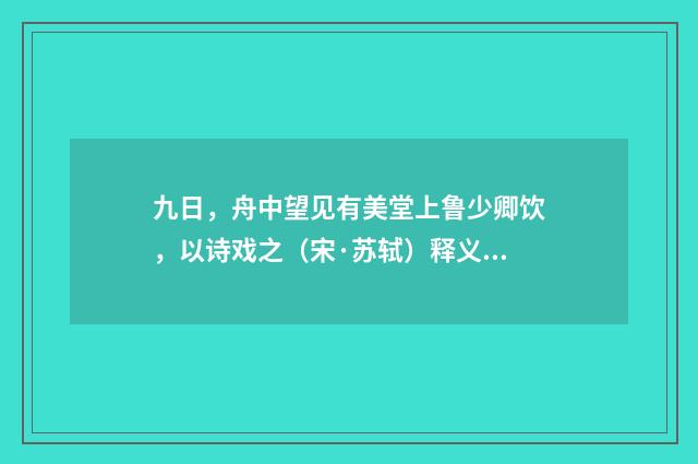 九日，舟中望见有美堂上鲁少卿饮，以诗戏之（宋·苏轼）释义及解释