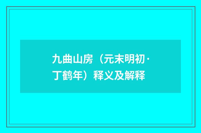 九曲山房（元末明初·丁鹤年）释义及解释