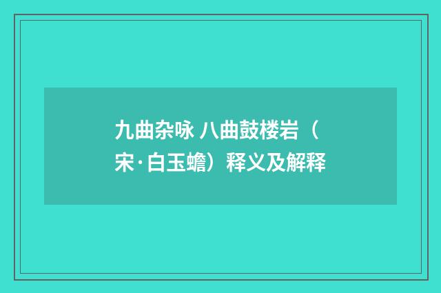 九曲杂咏 八曲鼓楼岩（宋·白玉蟾）释义及解释