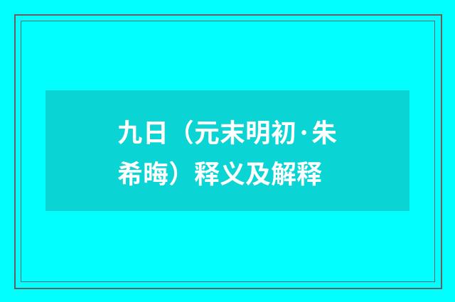 九日（元末明初·朱希晦）释义及解释