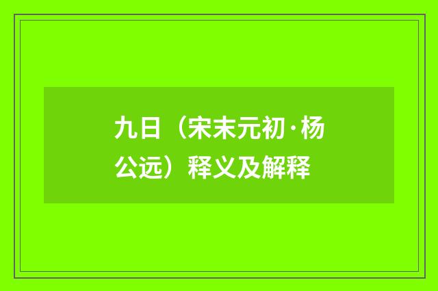 九日（宋末元初·杨公远）释义及解释