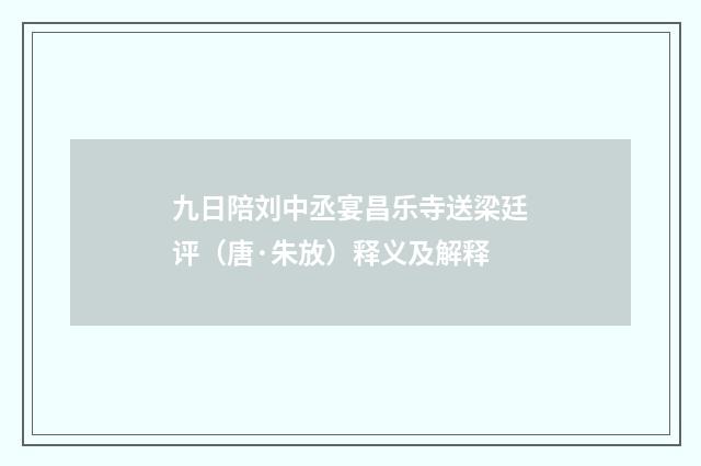 九日陪刘中丞宴昌乐寺送梁廷评（唐·朱放）释义及解释