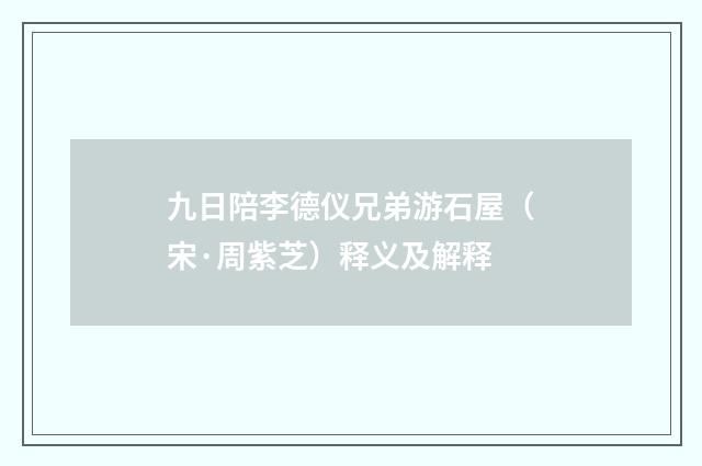 九日陪李德仪兄弟游石屋（宋·周紫芝）释义及解释