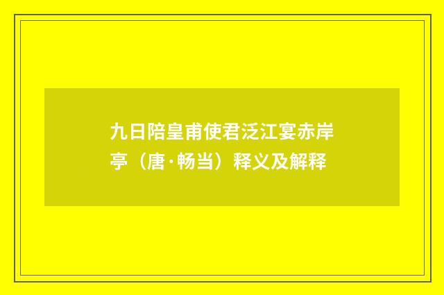 九日陪皇甫使君泛江宴赤岸亭（唐·畅当）释义及解释