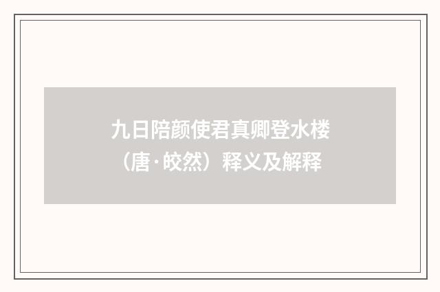 九日陪颜使君真卿登水楼（唐·皎然）释义及解释