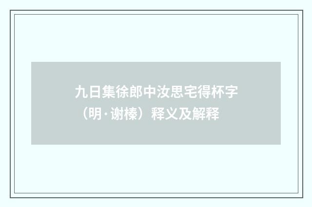 九日集徐郎中汝思宅得杯字（明·谢榛）释义及解释