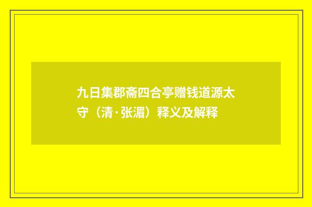 九日集郡斋四合亭赠钱道源太守（清·张湄）释义及解释
