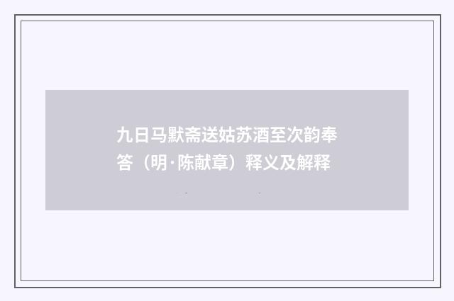 九日马默斋送姑苏酒至次韵奉答（明·陈献章）释义及解释