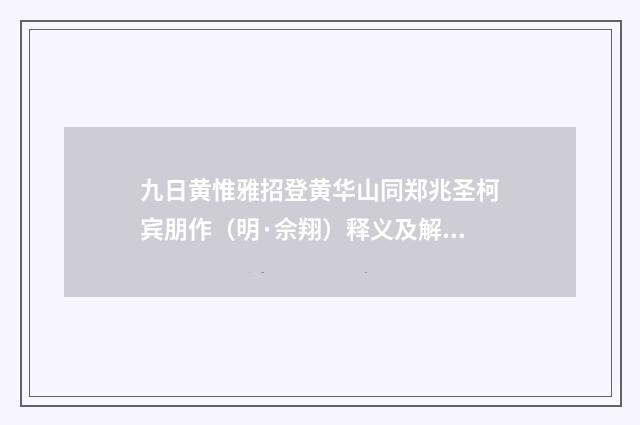 九日黄惟雅招登黄华山同郑兆圣柯宾朋作（明·佘翔）释义及解释