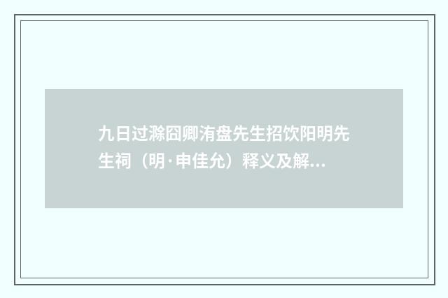 九日过滁囧卿洧盘先生招饮阳明先生祠（明·申佳允）释义及解释