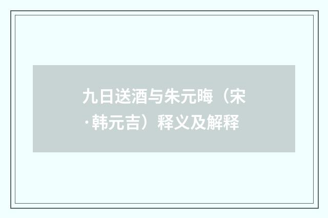 九日送酒与朱元晦（宋·韩元吉）释义及解释