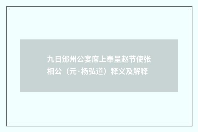 九日邠州公宴席上奉呈赵节使张相公（元·杨弘道）释义及解释