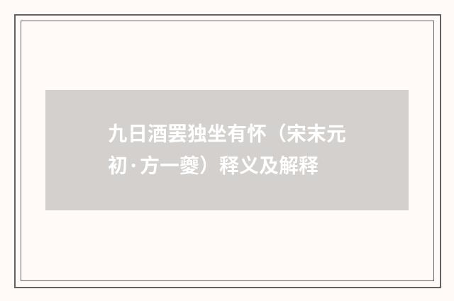 九日酒罢独坐有怀（宋末元初·方一夔）释义及解释