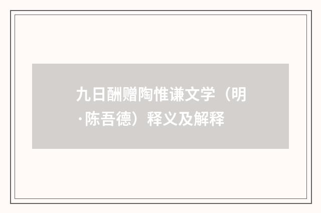 九日酬赠陶惟谦文学（明·陈吾德）释义及解释