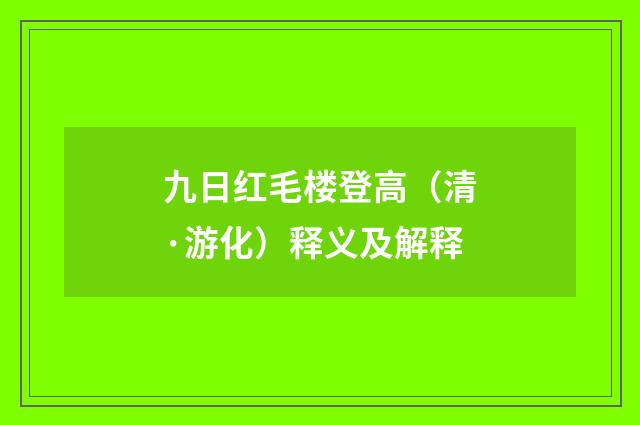 九日红毛楼登高（清·游化）释义及解释