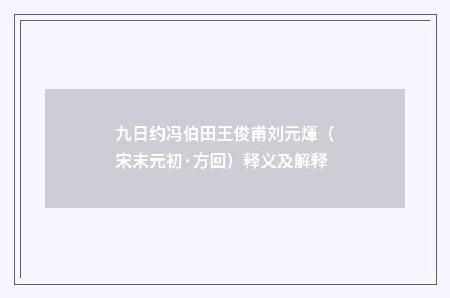 九日约冯伯田王俊甫刘元煇（宋末元初·方回）释义及解释