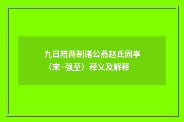九日陪两制诸公燕赵氏园亭（宋·强至）释义及解释