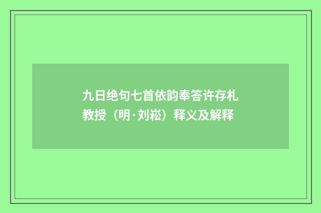九日绝句七首依韵奉答许存札教授（明·刘崧）释义及解释