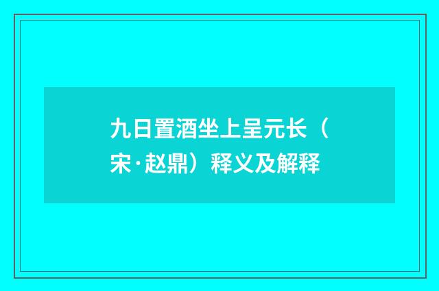 九日置酒坐上呈元长（宋·赵鼎）释义及解释