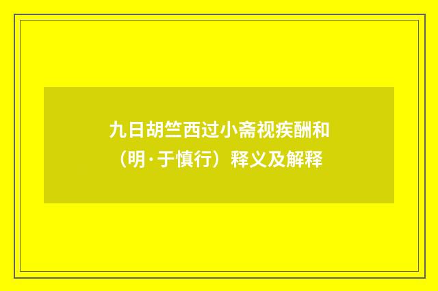 九日胡竺西过小斋视疾酬和（明·于慎行）释义及解释