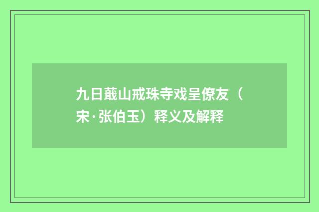 九日蕺山戒珠寺戏呈僚友（宋·张伯玉）释义及解释