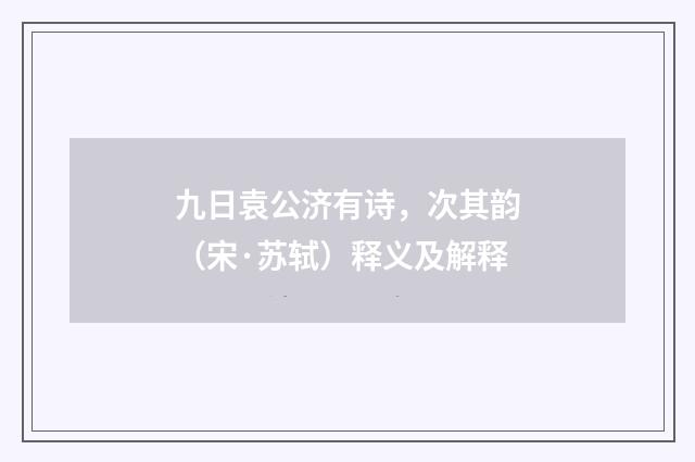 九日袁公济有诗，次其韵（宋·苏轼）释义及解释