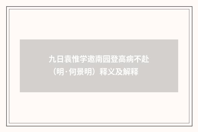 九日袁惟学邀南园登高病不赴（明·何景明）释义及解释