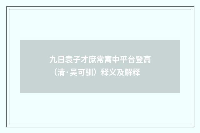 九日袁子才庶常寓中平台登高（清·吴可驯）释义及解释