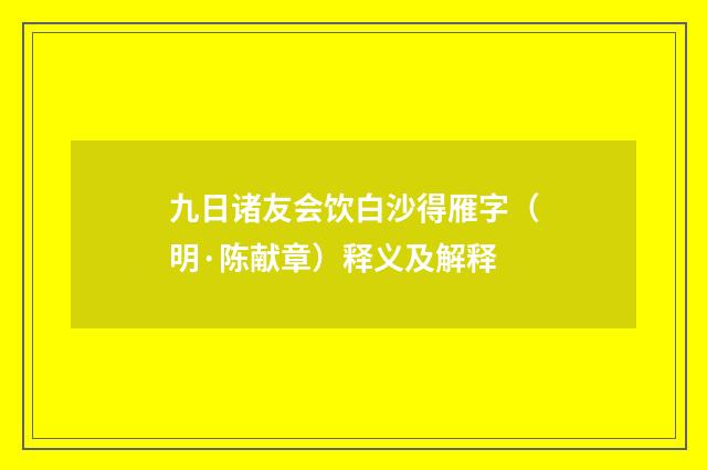九日诸友会饮白沙得雁字（明·陈献章）释义及解释