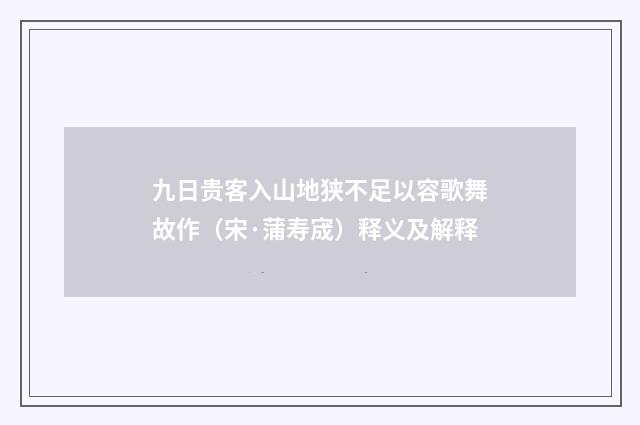 九日贵客入山地狭不足以容歌舞故作（宋·蒲寿宬）释义及解释