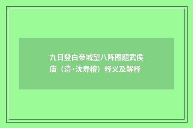 九日登白帝城望八阵图题武侯庙（清·沈寿榕）释义及解释