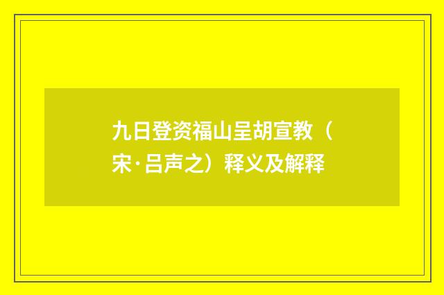 九日登资福山呈胡宣教（宋·吕声之）释义及解释