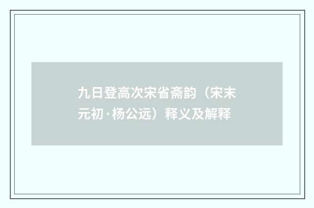 九日登高次宋省斋韵（宋末元初·杨公远）释义及解释