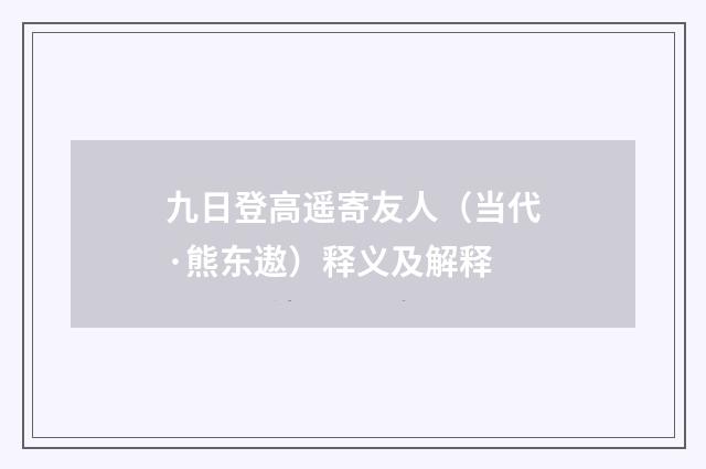 九日登高遥寄友人（当代·熊东遨）释义及解释