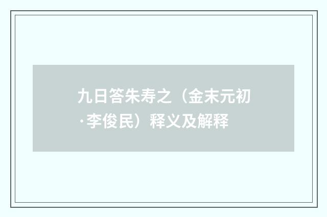 九日答朱寿之（金末元初·李俊民）释义及解释