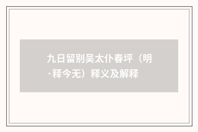 九日留别吴太仆春坪（明·释今无）释义及解释