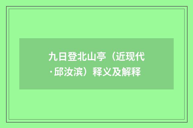 九日登北山亭（近现代·邱汝滨）释义及解释