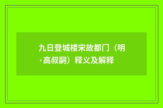 九日登城楼宋故都门（明·高叔嗣）释义及解释