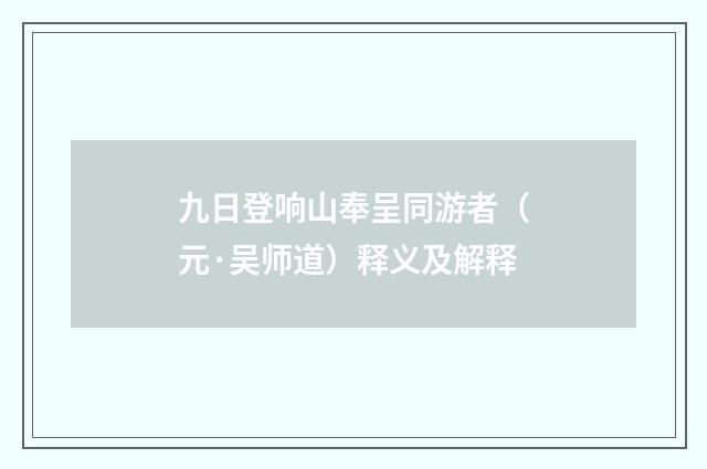 九日登响山奉呈同游者（元·吴师道）释义及解释