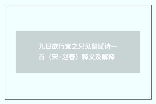 九日欲行宜之兄见留赋诗一首（宋·赵蕃）释义及解释