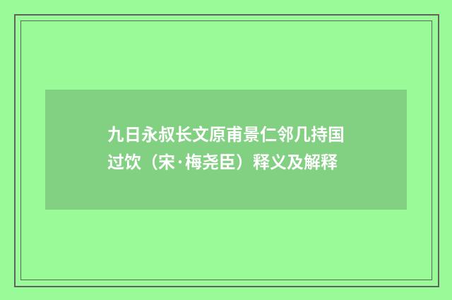 九日永叔长文原甫景仁邻几持国过饮（宋·梅尧臣）释义及解释