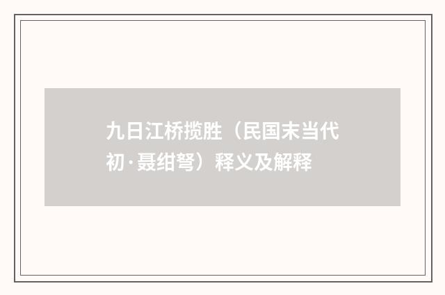九日江桥揽胜（民国末当代初·聂绀弩）释义及解释